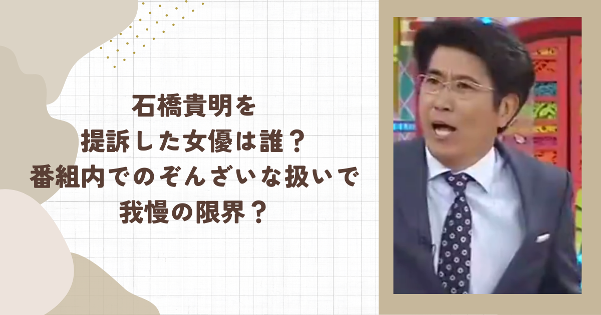 石橋貴明を提訴した女優は誰？番組内でのぞんざいな扱いで我慢の限界（タイトル画像）