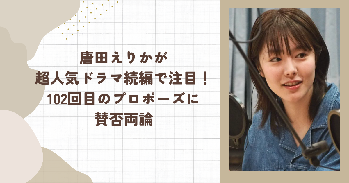 唐田えりかが超人気ドラマ続編で注目！102回目のプロポーズに賛否両論（タイトル画像）