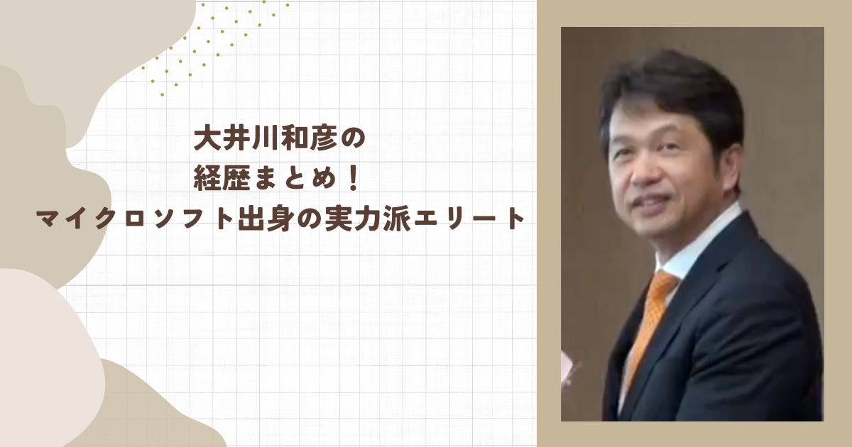 大井川和彦の経歴まとめ！マイクロソフト出身の実力派エリート(タイトル画像)