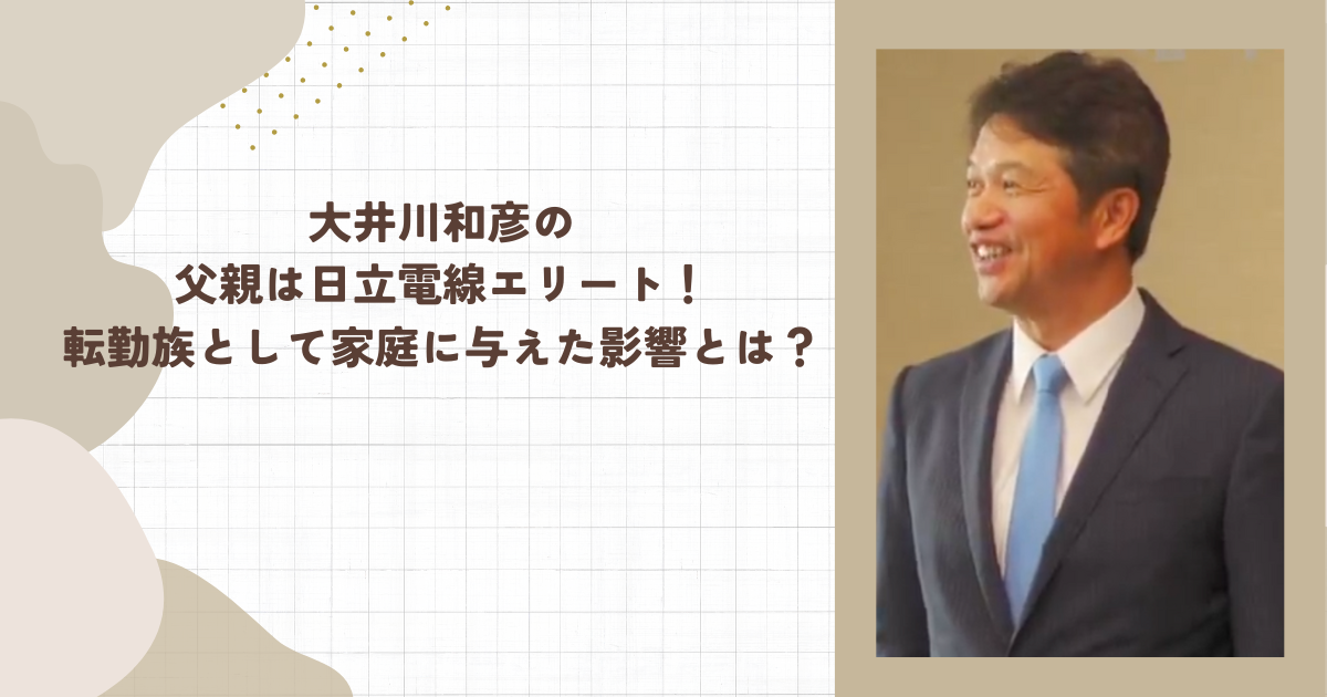大井川和彦の父親は日立電線エリート！転勤族として家庭に与えた影響とは？（タイトル画像）