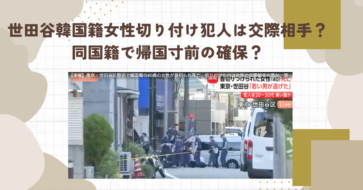 世田谷韓国籍女性切り付け犯人は交際相手？同国籍で帰国寸前の確保？（タイトル画像）