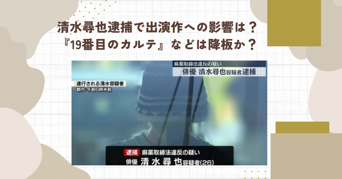 清水尋也逮捕で出演作への影響は？『19番目のカルテ』などは降板か？（タイトル画像）