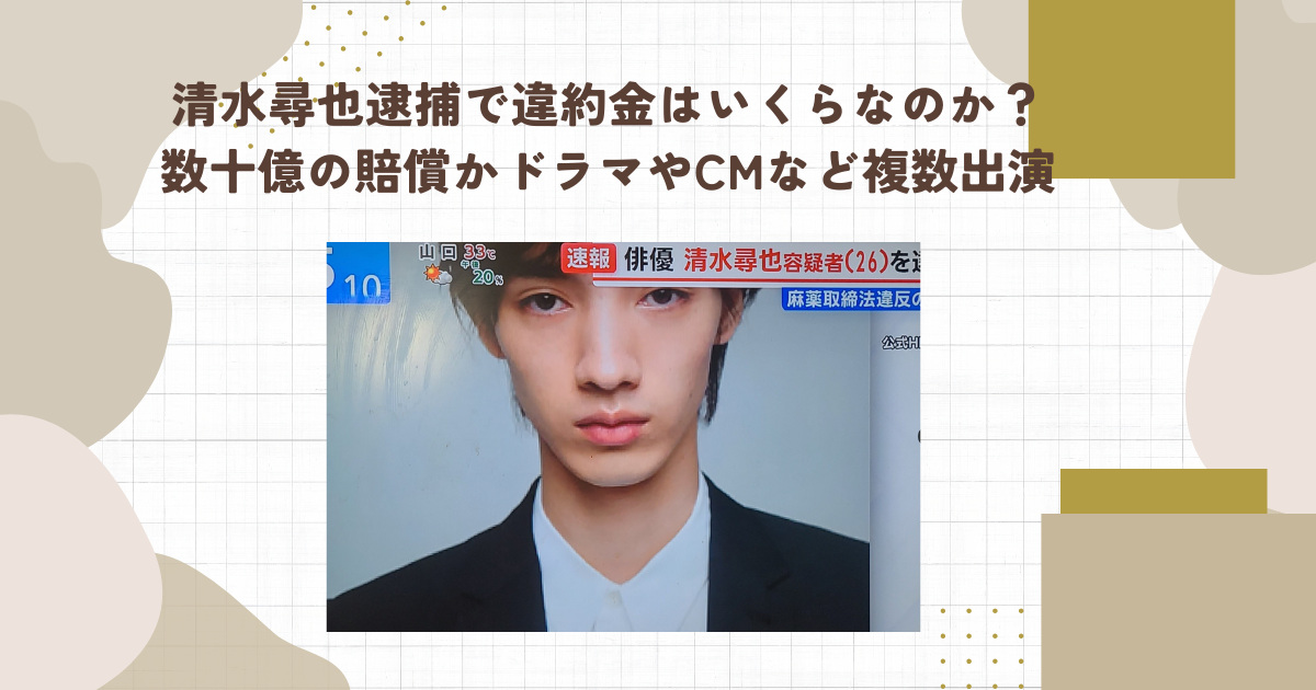 清水尋也逮捕で違約金はいくらなのか？数十億の賠償かドラマやCMなど複数出演（タイトル画像）