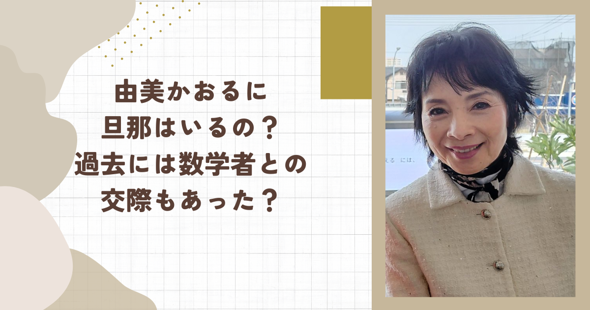 由美かおるに旦那はいるの？過去には数学者との交際もあった？（タイトル画像）