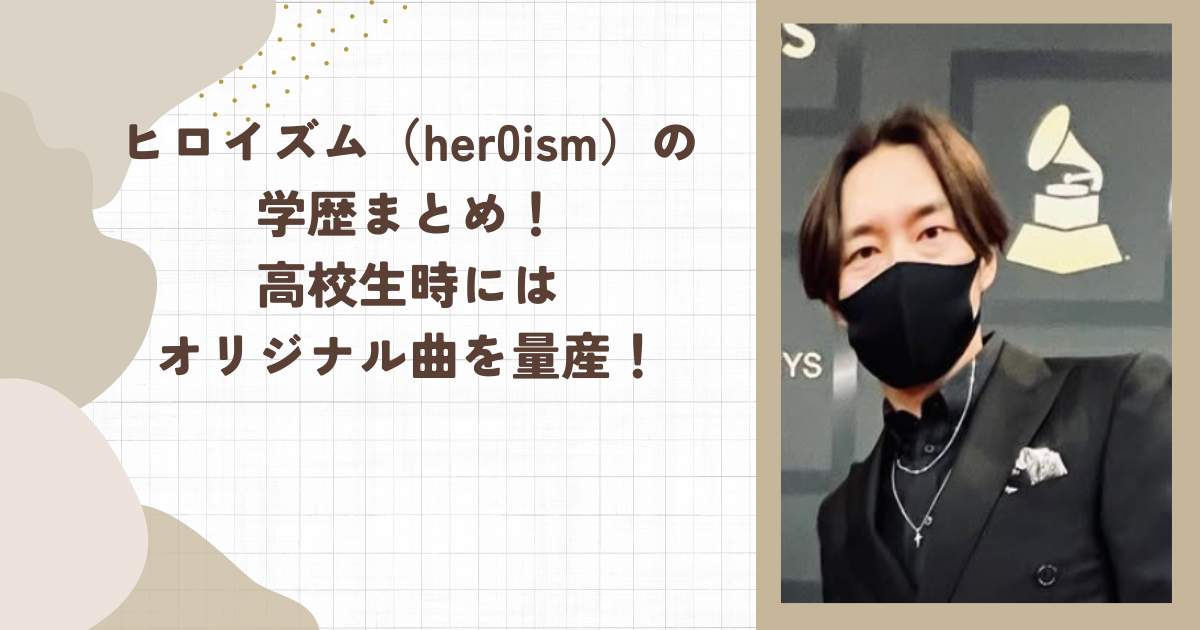 ヒロイズム（her0ism）の学歴まとめ！高校生時にはオリジナル曲を量産！（タイトル画像）