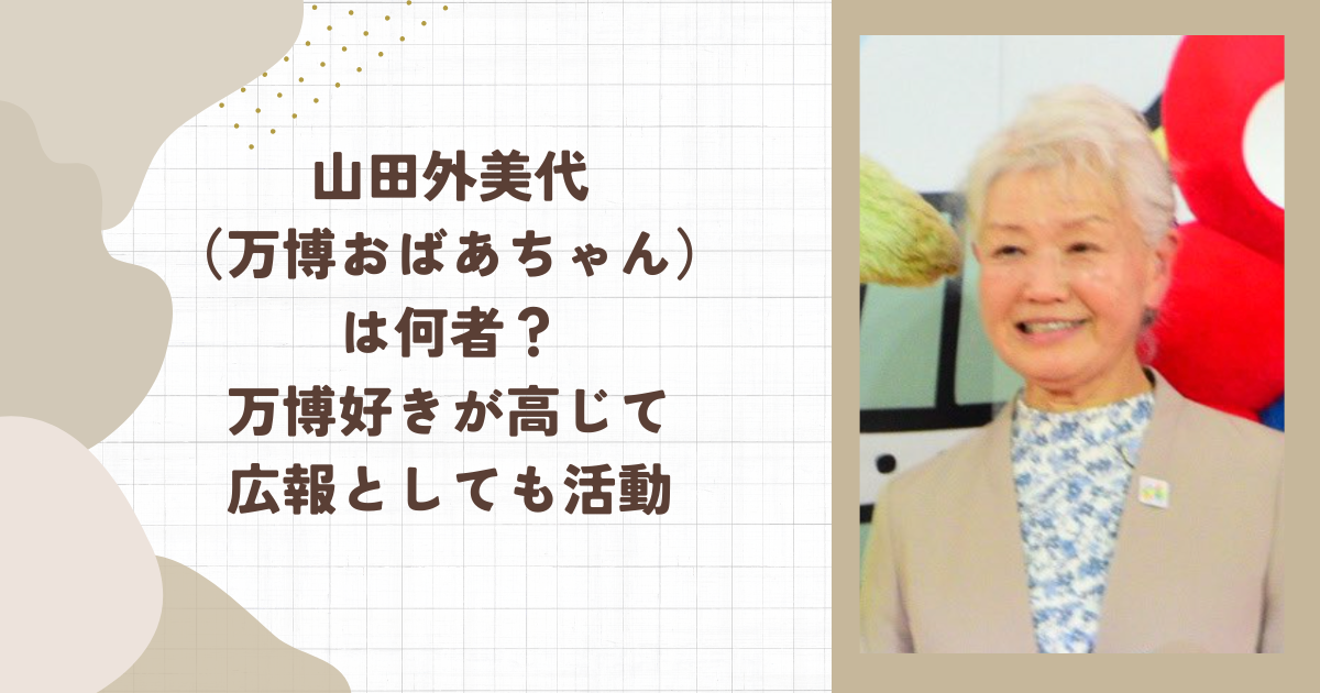 山田外美代（万博おばあちゃん）は何者？万博好きが高じて広報としても活動
