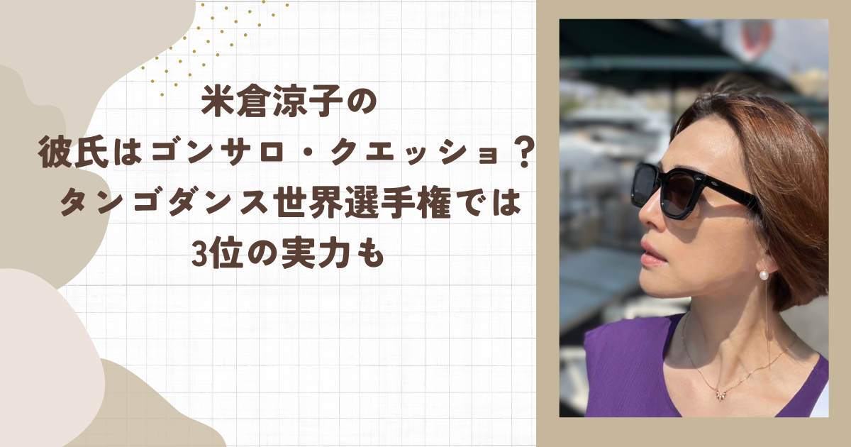 米倉涼子の彼氏はゴンサロ・クエッショ？タンゴダンス世界選手権では3位の実力も