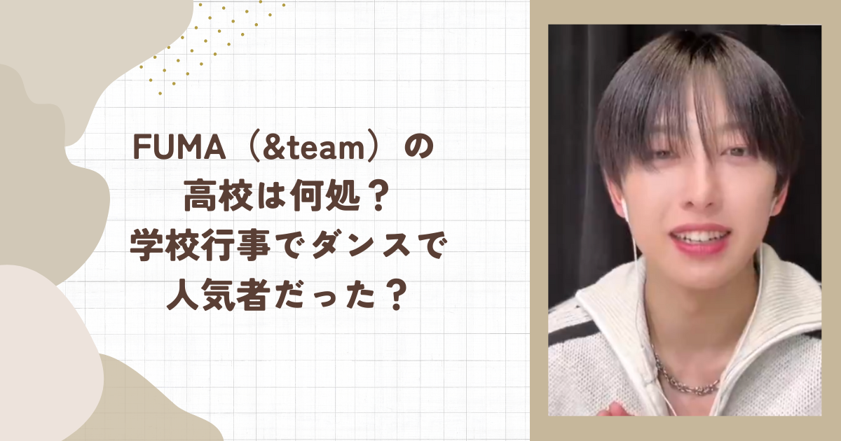 FUMA（&team）の 高校は何処？学校行事でダンスで人気者だった？